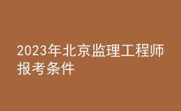 2023年北京監(jiān)理工程師報考條件