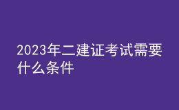 2023年二建證考試需要什么條件