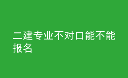 二建專(zhuān)業(yè)不對(duì)口能不能報(bào)名