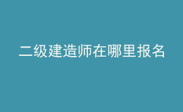 二級建造師在哪里報名