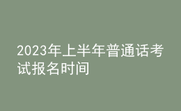 2023年上半年普通話考試報名時間