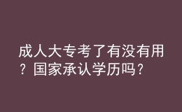 成人大?？剂擞袥]有用？國家承認(rèn)學(xué)歷嗎？