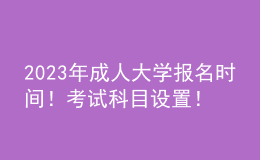 2023年成人大學(xué)報(bào)名時(shí)間！考試科目設(shè)置！