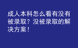 成人本科怎么看有沒(méi)有被錄??？沒(méi)被錄取的解決方案！