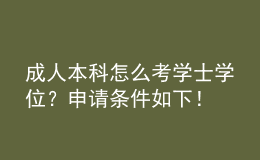 成人本科怎么考學(xué)士學(xué)位？申請條件如下！