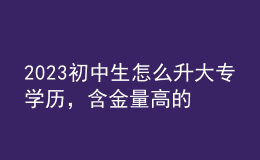 2023初中生怎么升大專學(xué)歷，含金量高的學(xué)歷形式！