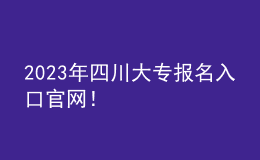 2023年四川大專報名入口官網(wǎng)！