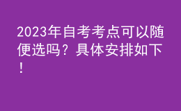 2023年自考考點(diǎn)可以隨便選嗎？具體安排如下！ 