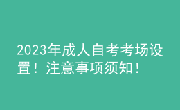 2023年成人自考考場(chǎng)設(shè)置！注意事項(xiàng)須知！ 