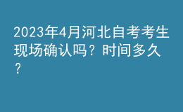 2023年4月河北自考考生現(xiàn)場確認(rèn)嗎？時間多久？ 