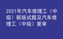 2021年汽車修理工（中級(jí)）新版試題及汽車修理工（中級(jí)）復(fù)審模擬考試