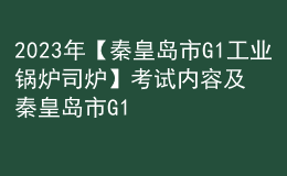 2023年【秦皇島市G1工業(yè)鍋爐司爐】考試內(nèi)容及秦皇島市G1工業(yè)鍋爐司爐考試報(bào)名