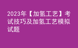 2023年【加氫工藝】考試技巧及加氫工藝模擬試題