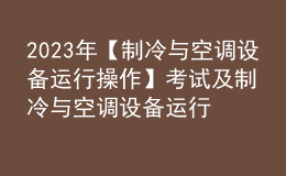 2023年【制冷與空調(diào)設(shè)備運(yùn)行操作】考試及制冷與空調(diào)設(shè)備運(yùn)行操作免費(fèi)試題