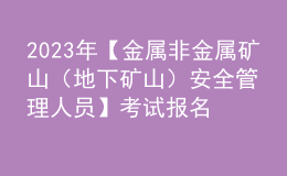 2023年【金屬非金屬礦山（地下礦山）安全管理人員】考試報(bào)名及金屬非金屬礦山（地下礦山）安全管理人員復(fù)審考試