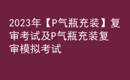 2023年【P氣瓶充裝】復(fù)審考試及P氣瓶充裝復(fù)審模擬考試