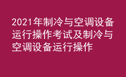 2021年制冷與空調(diào)設(shè)備運(yùn)行操作考試及制冷與空調(diào)設(shè)備運(yùn)行操作考試內(nèi)容