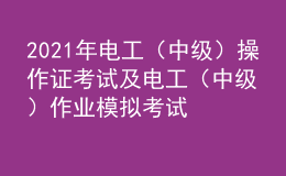 2021年電工（中級(jí)）操作證考試及電工（中級(jí)）作業(yè)模擬考試