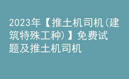 2023年【推土機(jī)司機(jī)(建筑特殊工種)】免費(fèi)試題及推土機(jī)司機(jī)(建筑特殊工種)考試試卷