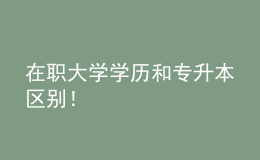 在職大學(xué)學(xué)歷和專升本區(qū)別！ 