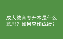 成人教育專(zhuān)升本是什么意思？如何查詢(xún)成績(jī)？ 