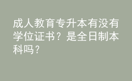 成人教育專升本有沒有學(xué)位證書？是全日制本科嗎？ 