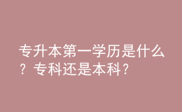 專升本第一學(xué)歷是什么？?？七€是本科？ 