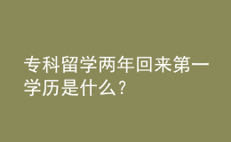 ?？屏魧W(xué)兩年回來第一學(xué)歷是什么？ 