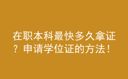 在職本科最快多久拿證？申請學位證的方法！ 