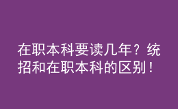 在職本科要讀幾年？統(tǒng)招和在職本科的區(qū)別！ 