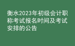 衡水2023年初級會計職稱考試報名時間及考試安排的公告