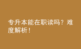 專升本能在職讀嗎？難度解析！ 