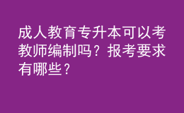 成人教育專升本可以考教師編制嗎？報考要求有哪些？ 