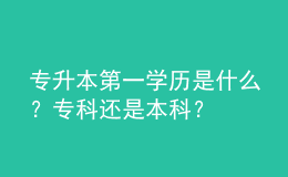 專升本第一學歷是什么？?？七€是本科？ 