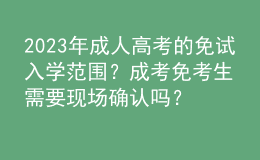 2023年成人高考的免試入學范圍？成考免考生需要現(xiàn)場確認嗎？