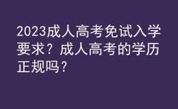 2023成人高考免試入學(xué)要求？成人高考的學(xué)歷正規(guī)嗎？