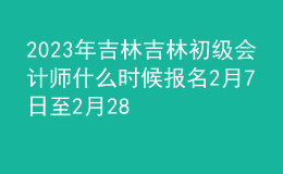 2023年吉林吉林初級會計師什么時候報名 2月7日至2月28日進行報名