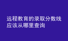 遠(yuǎn)程教育的錄取分?jǐn)?shù)線應(yīng)該從哪里查詢