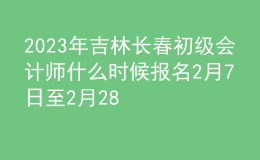 2023年吉林長春初級會計師什么時候報名 2月7日至2月28日進行報名