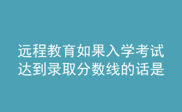 遠(yuǎn)程教育如果入學(xué)考試達(dá)到錄取分?jǐn)?shù)線的話是否可以順利的進(jìn)入院校嗎