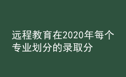 遠(yuǎn)程教育在2020年每個(gè)專(zhuān)業(yè)劃分的錄取分?jǐn)?shù)線(xiàn)是否會(huì)有所增加呢