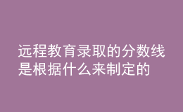 遠(yuǎn)程教育錄取的分?jǐn)?shù)線(xiàn)是根據(jù)什么來(lái)制定的