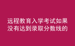 遠(yuǎn)程教育入學(xué)考試如果沒(méi)有達(dá)到錄取分?jǐn)?shù)線(xiàn)的話(huà)結(jié)果會(huì)如何