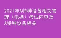 2021年A特種設(shè)備相關(guān)管理（電梯）考試內(nèi)容及A特種設(shè)備相關(guān)管理（電梯）考試總結(jié)