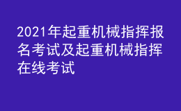 2021年起重機(jī)械指揮報(bào)名考試及起重機(jī)械指揮在線考試