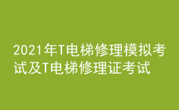 2021年T電梯修理模擬考試及T電梯修理證考試