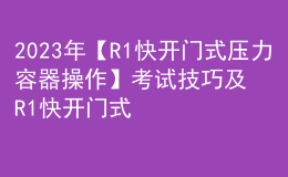 2023年【R1快開(kāi)門式壓力容器操作】考試技巧及R1快開(kāi)門式壓力容器操作模擬考試題庫(kù)