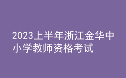 2023上半年浙江金華中小學(xué)教師資格考試筆試報(bào)名公告