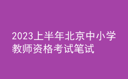 2023上半年北京中小學(xué)教師資格考試筆試報(bào)名公告