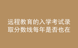 遠(yuǎn)程教育的入學(xué)考試錄取分?jǐn)?shù)線每年是否也在不斷的變化呢